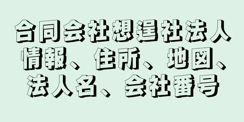 合同会社想逞社法人情報、住所、地図、法人名、会社番号