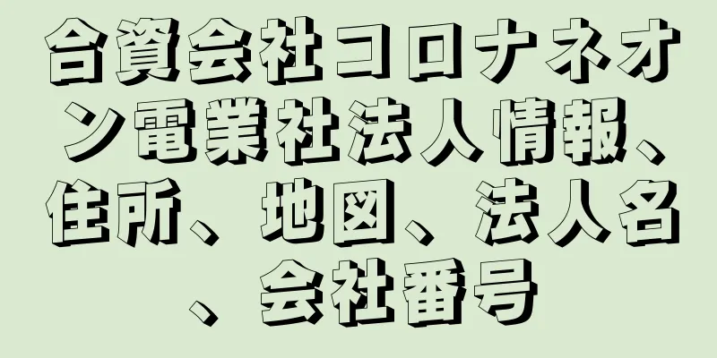 合資会社コロナネオン電業社法人情報、住所、地図、法人名、会社番号