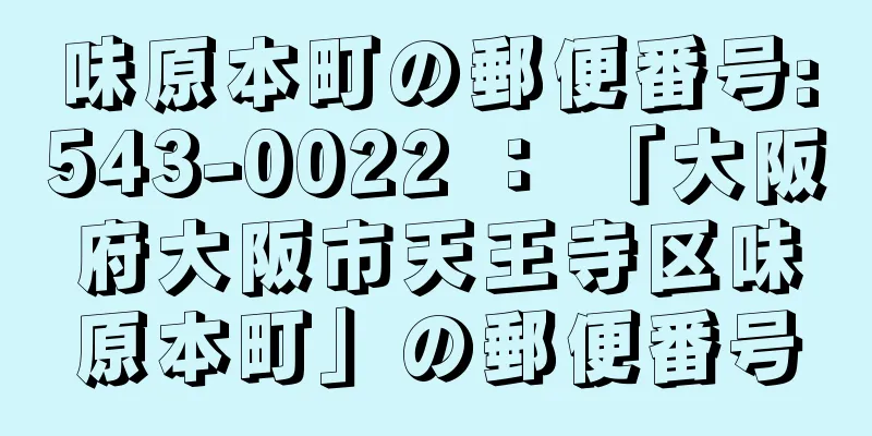 味原本町の郵便番号:543-0022 ： 「大阪府大阪市天王寺区味原本町」の郵便番号