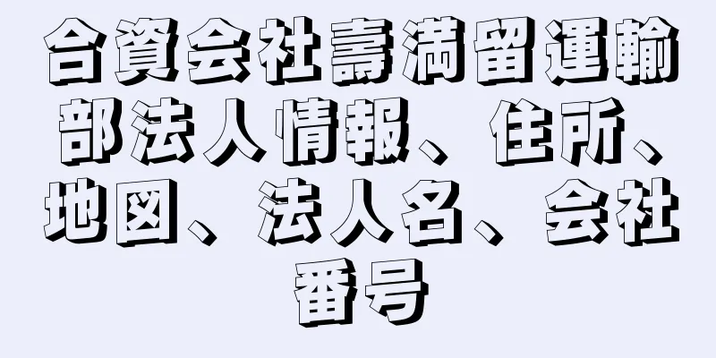 合資会社壽満留運輸部法人情報、住所、地図、法人名、会社番号