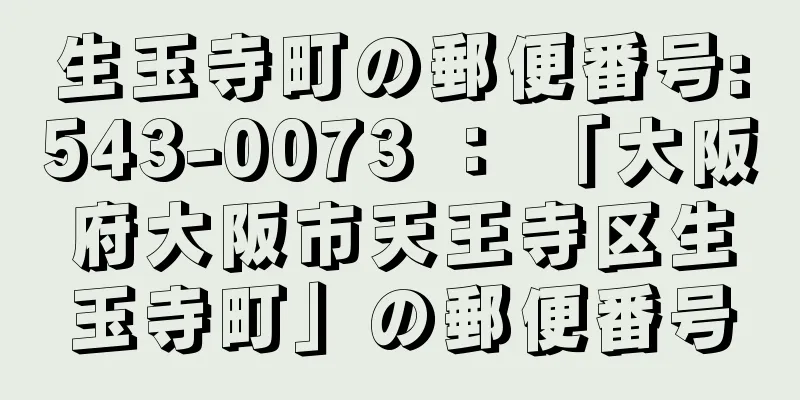 生玉寺町の郵便番号:543-0073 ： 「大阪府大阪市天王寺区生玉寺町」の郵便番号