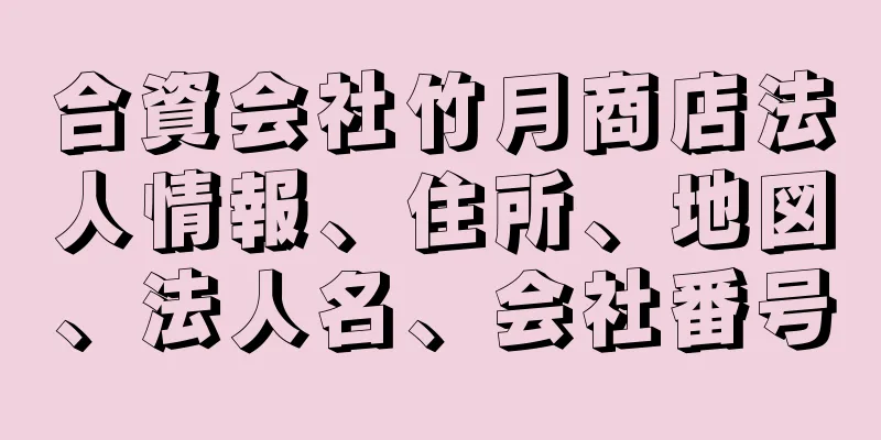 合資会社竹月商店法人情報、住所、地図、法人名、会社番号