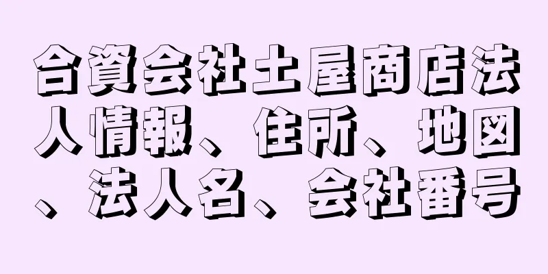 合資会社土屋商店法人情報、住所、地図、法人名、会社番号