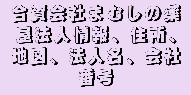 合資会社まむしの薬屋法人情報、住所、地図、法人名、会社番号