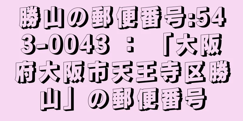 勝山の郵便番号:543-0043 ： 「大阪府大阪市天王寺区勝山」の郵便番号