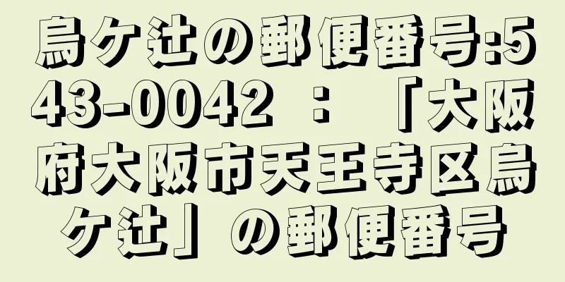 烏ケ辻の郵便番号:543-0042 ： 「大阪府大阪市天王寺区烏ケ辻」の郵便番号