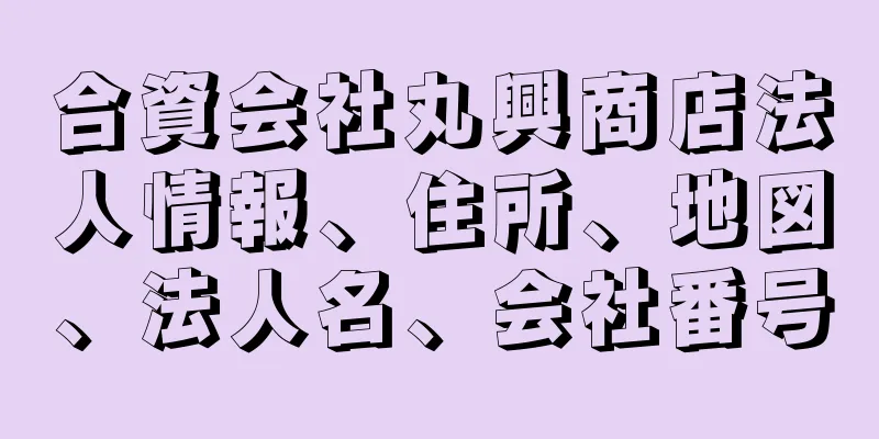 合資会社丸興商店法人情報、住所、地図、法人名、会社番号