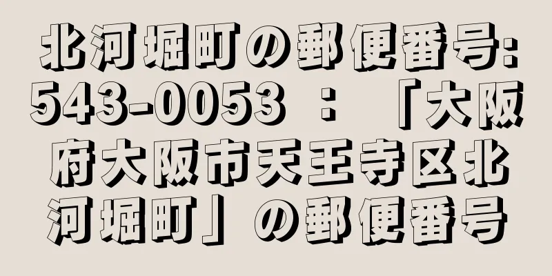 北河堀町の郵便番号:543-0053 ： 「大阪府大阪市天王寺区北河堀町」の郵便番号