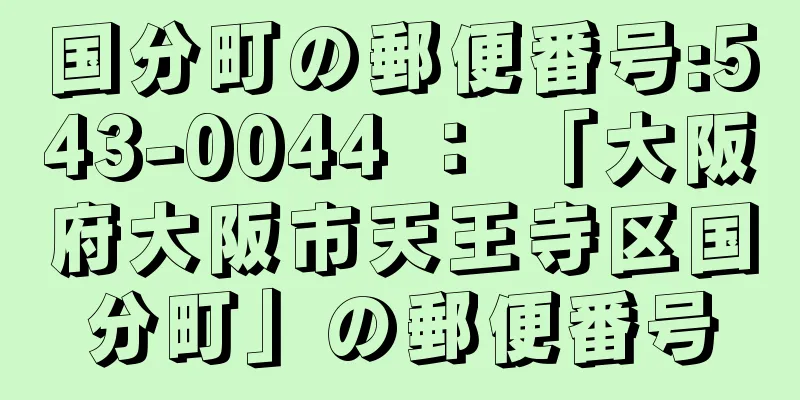 国分町の郵便番号:543-0044 ： 「大阪府大阪市天王寺区国分町」の郵便番号