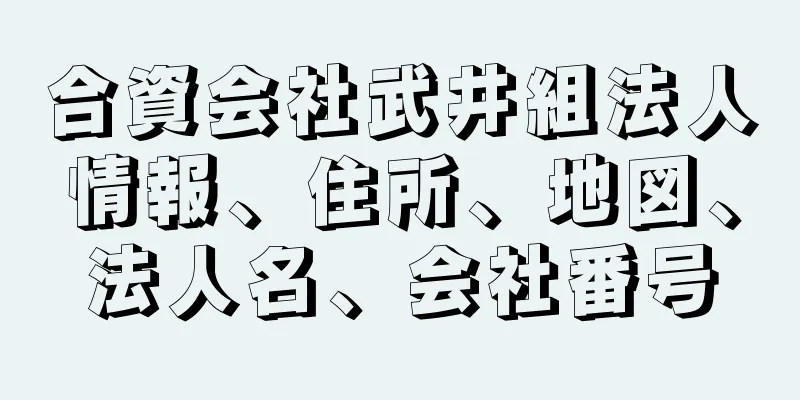 合資会社武井組法人情報、住所、地図、法人名、会社番号