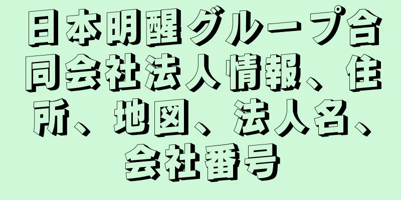 日本明醒グループ合同会社法人情報、住所、地図、法人名、会社番号