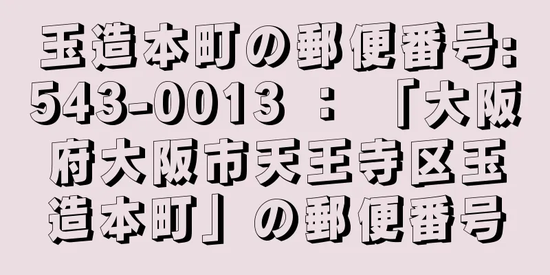 玉造本町の郵便番号:543-0013 ： 「大阪府大阪市天王寺区玉造本町」の郵便番号