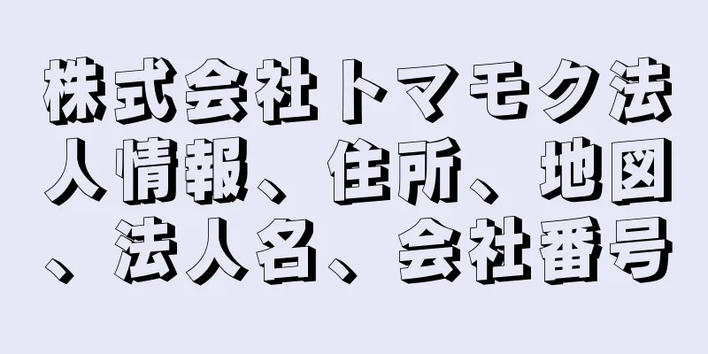 株式会社トマモク法人情報、住所、地図、法人名、会社番号