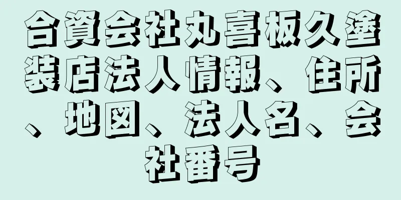 合資会社丸喜板久塗装店法人情報、住所、地図、法人名、会社番号