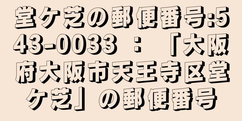 堂ケ芝の郵便番号:543-0033 ： 「大阪府大阪市天王寺区堂ケ芝」の郵便番号