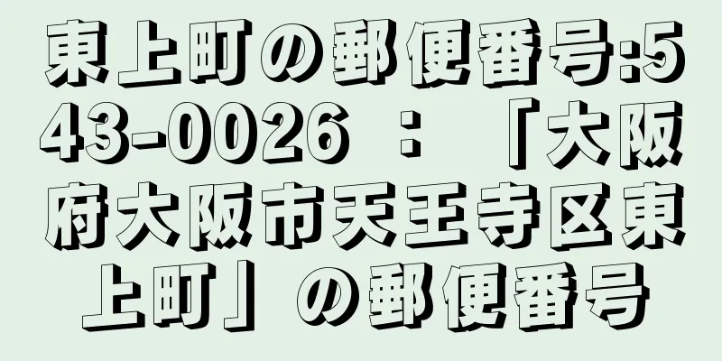 東上町の郵便番号:543-0026 ： 「大阪府大阪市天王寺区東上町」の郵便番号