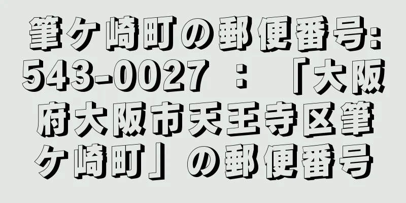 筆ケ崎町の郵便番号:543-0027 ： 「大阪府大阪市天王寺区筆ケ崎町」の郵便番号