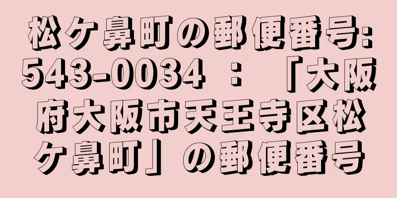 松ケ鼻町の郵便番号:543-0034 ： 「大阪府大阪市天王寺区松ケ鼻町」の郵便番号