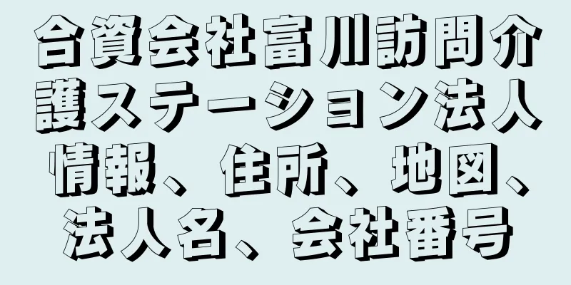 合資会社富川訪問介護ステーション法人情報、住所、地図、法人名、会社番号