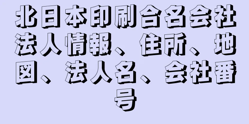 北日本印刷合名会社法人情報、住所、地図、法人名、会社番号