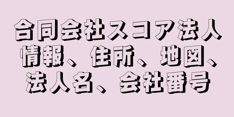 合同会社スコア法人情報、住所、地図、法人名、会社番号