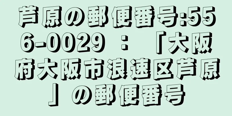 芦原の郵便番号:556-0029 ： 「大阪府大阪市浪速区芦原」の郵便番号