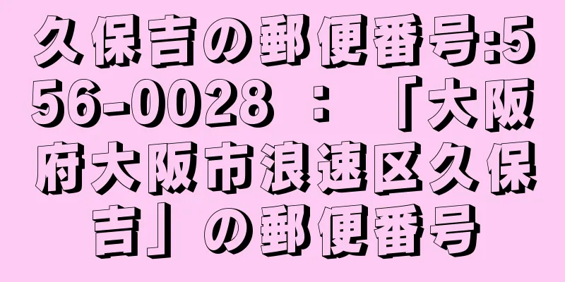 久保吉の郵便番号:556-0028 ： 「大阪府大阪市浪速区久保吉」の郵便番号