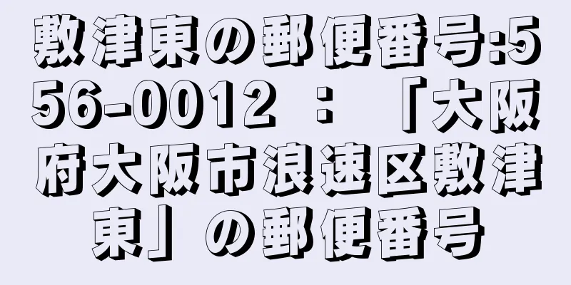 敷津東の郵便番号:556-0012 ： 「大阪府大阪市浪速区敷津東」の郵便番号