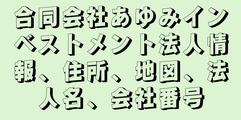 合同会社あゆみインベストメント法人情報、住所、地図、法人名、会社番号