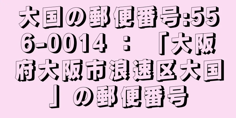 大国の郵便番号:556-0014 ： 「大阪府大阪市浪速区大国」の郵便番号