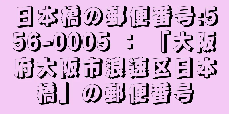 日本橋の郵便番号:556-0005 ： 「大阪府大阪市浪速区日本橋」の郵便番号