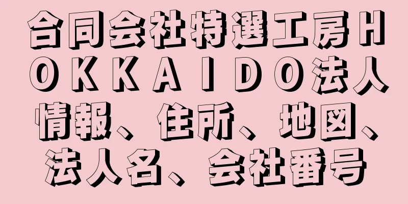 合同会社特選工房ＨＯＫＫＡＩＤＯ法人情報、住所、地図、法人名、会社番号