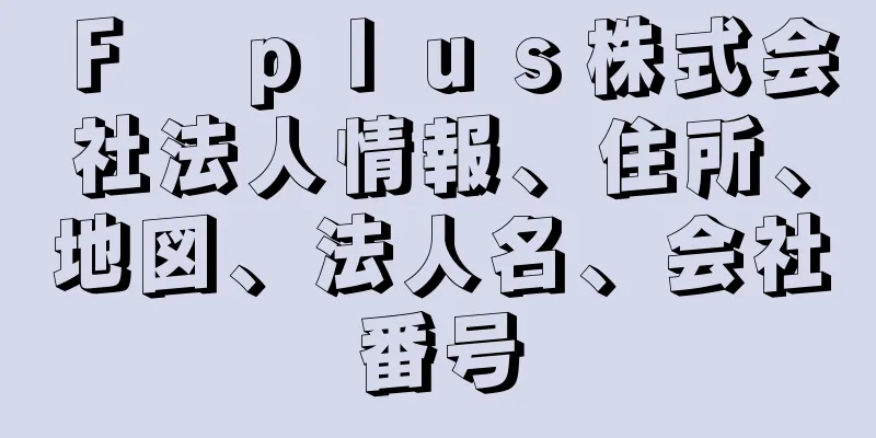 Ｆ　ｐｌｕｓ株式会社法人情報、住所、地図、法人名、会社番号