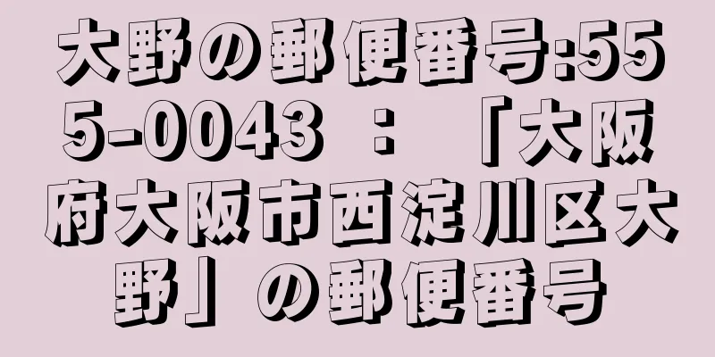 大野の郵便番号:555-0043 ： 「大阪府大阪市西淀川区大野」の郵便番号