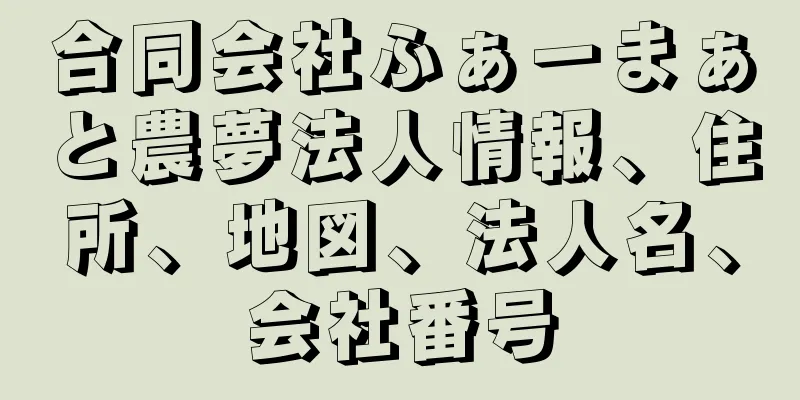 合同会社ふぁーまぁと農夢法人情報、住所、地図、法人名、会社番号