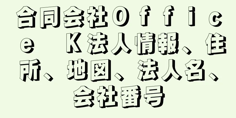 合同会社Ｏｆｆｉｃｅ　Ｋ法人情報、住所、地図、法人名、会社番号