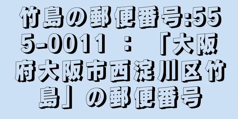 竹島の郵便番号:555-0011 ： 「大阪府大阪市西淀川区竹島」の郵便番号