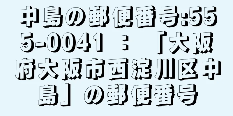 中島の郵便番号:555-0041 ： 「大阪府大阪市西淀川区中島」の郵便番号