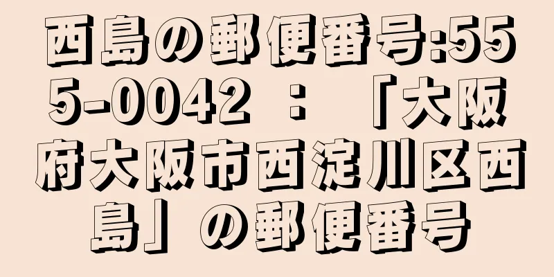 西島の郵便番号:555-0042 ： 「大阪府大阪市西淀川区西島」の郵便番号