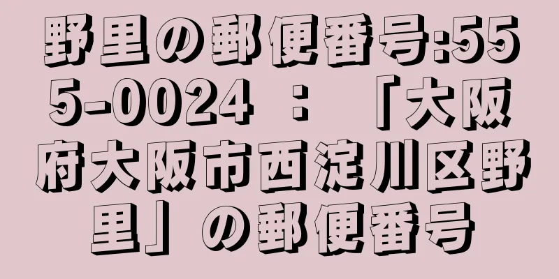 野里の郵便番号:555-0024 ： 「大阪府大阪市西淀川区野里」の郵便番号