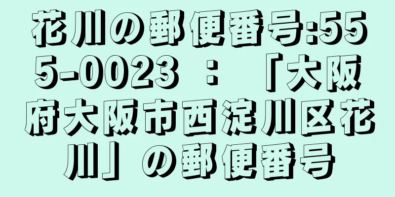 花川の郵便番号:555-0023 ： 「大阪府大阪市西淀川区花川」の郵便番号