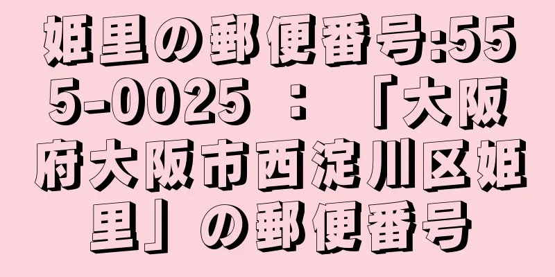 姫里の郵便番号:555-0025 ： 「大阪府大阪市西淀川区姫里」の郵便番号