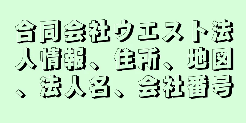 合同会社ウエスト法人情報、住所、地図、法人名、会社番号