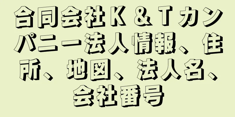 合同会社Ｋ＆Ｔカンパニー法人情報、住所、地図、法人名、会社番号