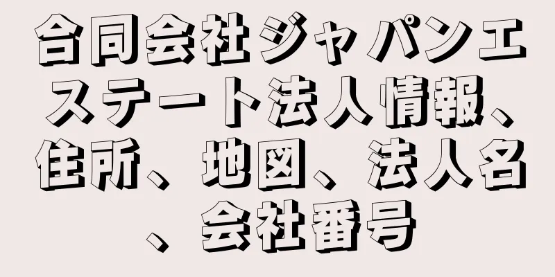 合同会社ジャパンエステート法人情報、住所、地図、法人名、会社番号
