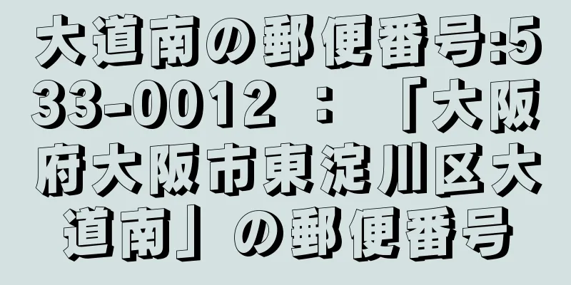 大道南の郵便番号:533-0012 ： 「大阪府大阪市東淀川区大道南」の郵便番号