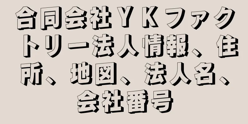 合同会社ＹＫファクトリー法人情報、住所、地図、法人名、会社番号