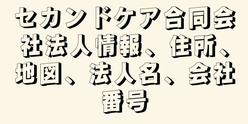 セカンドケア合同会社法人情報、住所、地図、法人名、会社番号