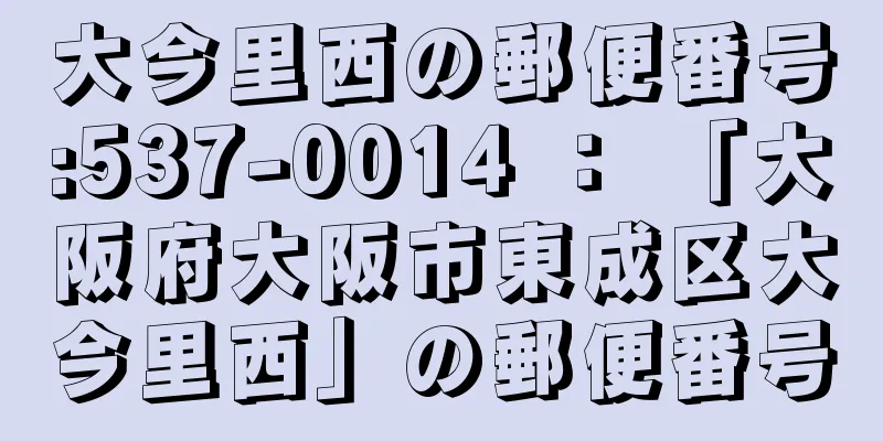 大今里西の郵便番号:537-0014 ： 「大阪府大阪市東成区大今里西」の郵便番号