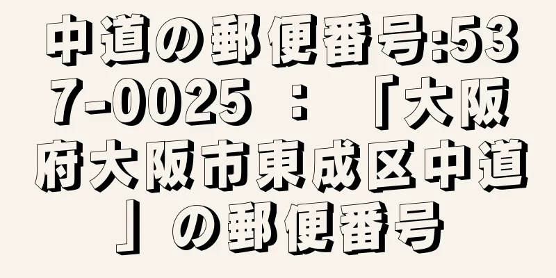 中道の郵便番号:537-0025 ： 「大阪府大阪市東成区中道」の郵便番号